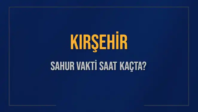 Kırşehir'in Sahur Vakti: 10 Mart 2025'te Saat Kaçta Başlıyor?