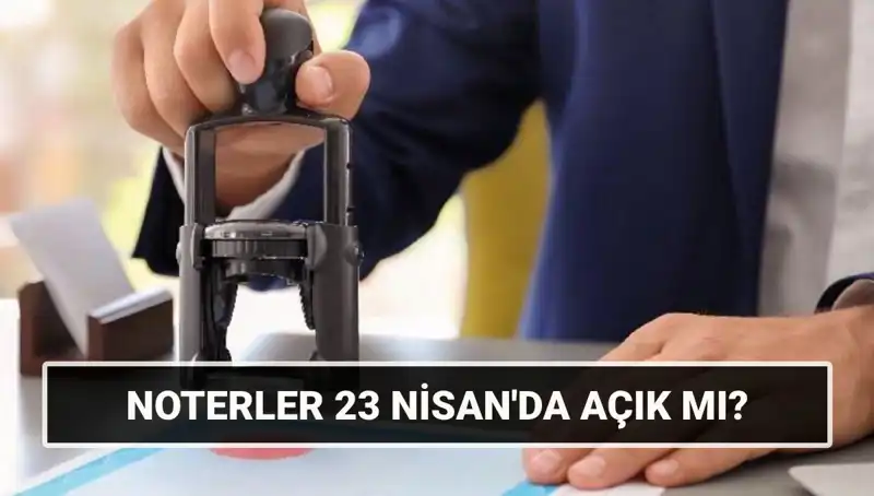 23 Nisan'da Noterler Açık mı? Tatil Günleri ve Çalışma Saatleri