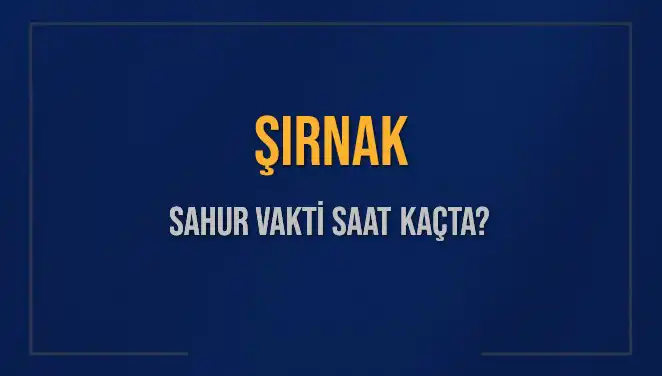 Şırnak’ta Sahur Vakti: 2025 İmsak Saati Ne Zaman?