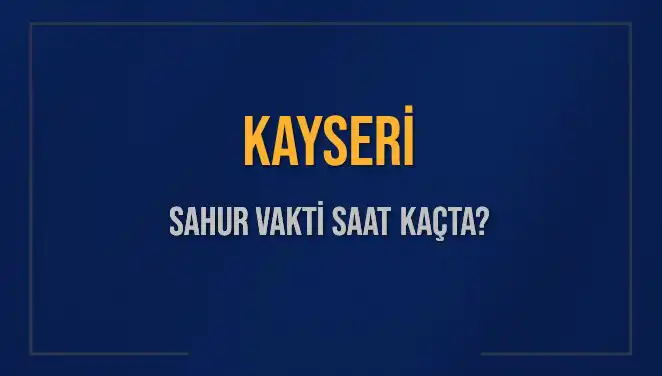 Kayseri'de Sahur Vakti: İmsak Saati Ne Zaman ve Nasıl Hesaplanır?