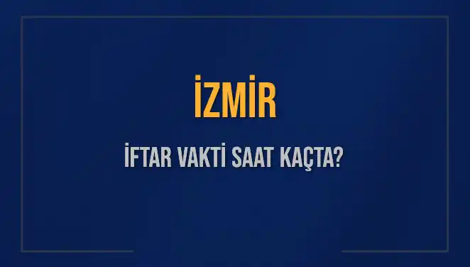 İzmir'de İftar Vakti: 4 Mart 2025'te Akşam Ezanı Saat Kaçta Okunacak?