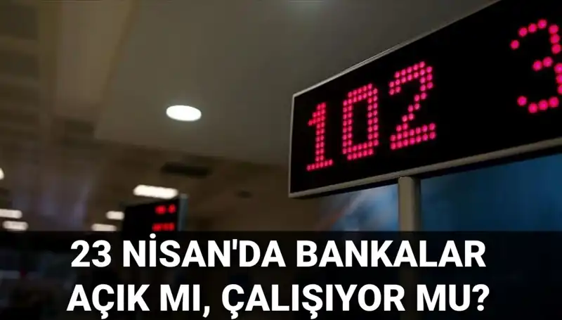 23 Nisan Çarşamba Banka Çalışma Saatleri: Açık mı, Kapalı mı?