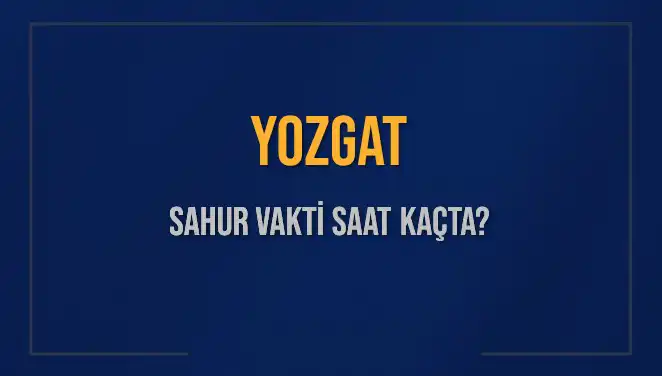 Yozgat Sahur Vakti: 2025 İçin İmsak ve Sahur Saatleri