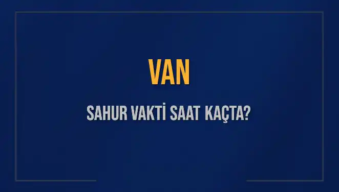 Van’da Sahur Vakti Belli Oldu: Detaylar ve Saatler Açıklandı