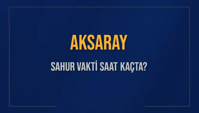 Aksaray'da 2025 Ramazan Sahur Vakitleri: Saat Kaçta Sahura Kalkmalıyız?