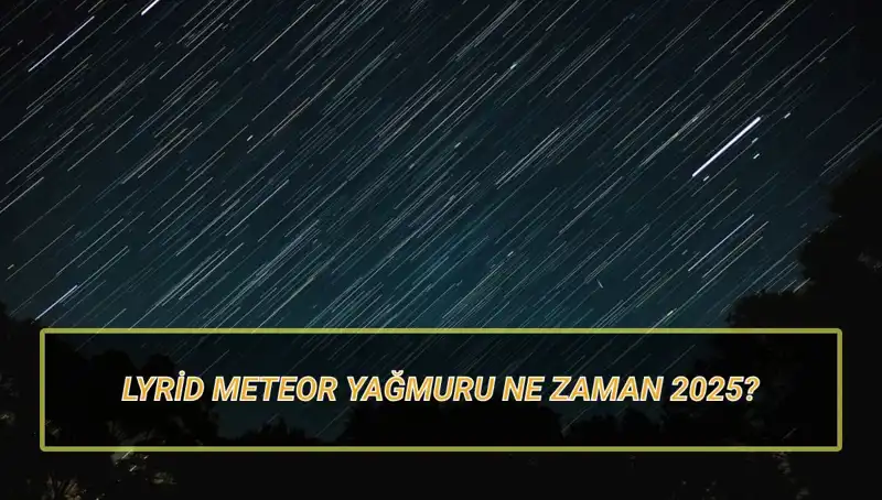 2025 Lyrid Meteor Yağmuru: Türkiye'den İzlenebilir Mi, Ne Zaman?