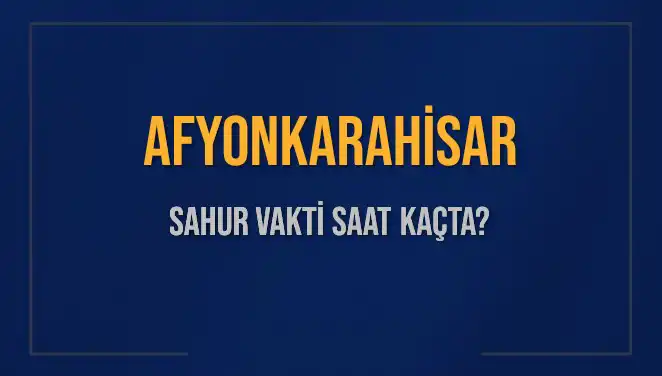 Afyonkarahisar'da Sahur Vakti: İmsak Saati Kaçta?