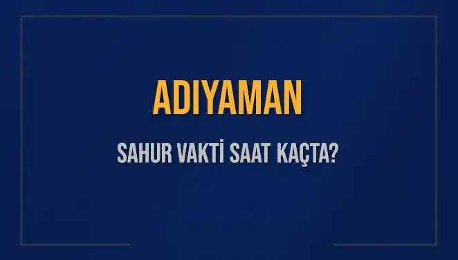 Adıyaman'da 2025 Sahur Vakti ve İmsak Saatleri Hakkında Bilmeniz Gerekenler