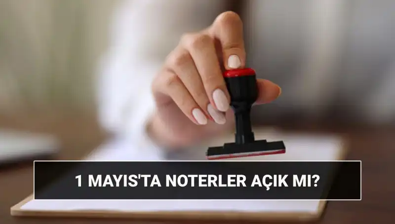 1 Mayıs'ta Noterler Açık mı? Nöbetçi Noter Durumu Nedir?