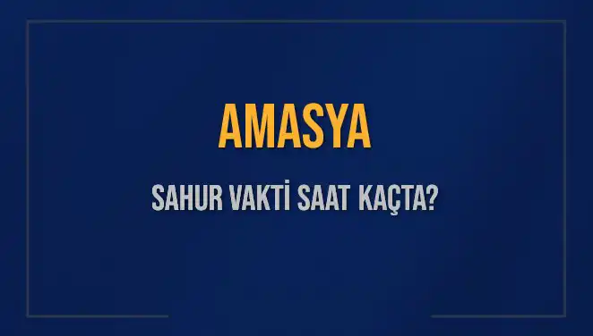 Amasya'da Sahur Vaktinin Detayları: Saat Kaçta Başlıyor ve Bitiyor?