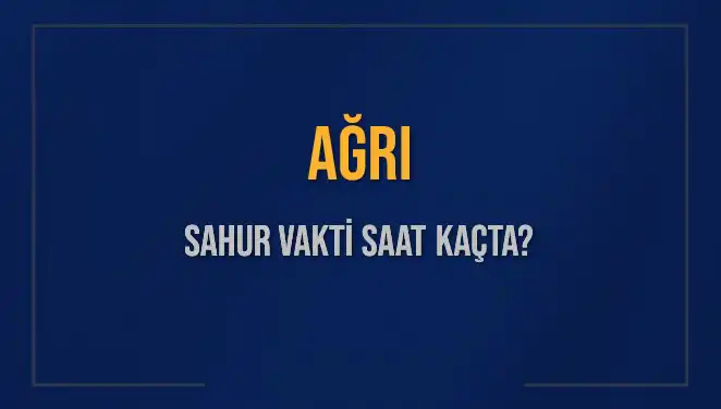 Ağrı'da Sahur Vakti Ne Zaman? 2025 Takvimiyle Son Durum